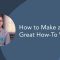 Learn What Goes Into Making a Great ‘How-To’ Video?